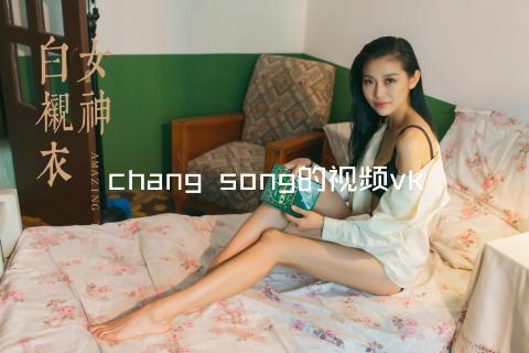 chang song的视频vk